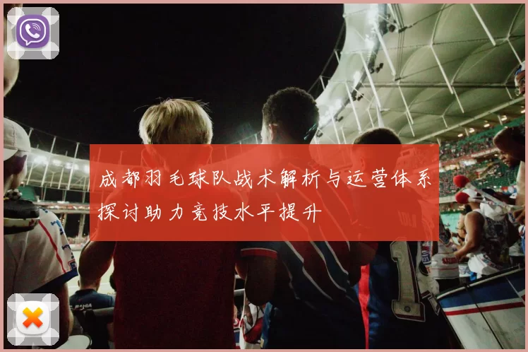 成都羽毛球队战术解析与运营体系探讨助力竞技水平提升