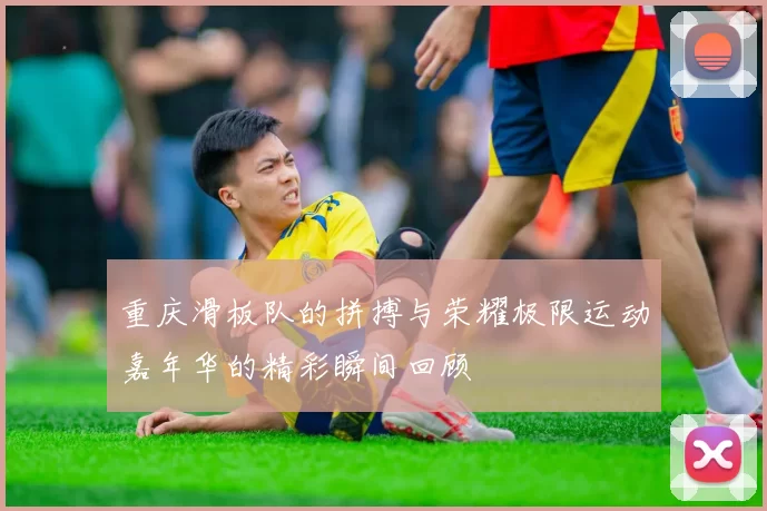 重庆滑板队的拼搏与荣耀极限运动嘉年华的精彩瞬间回顾