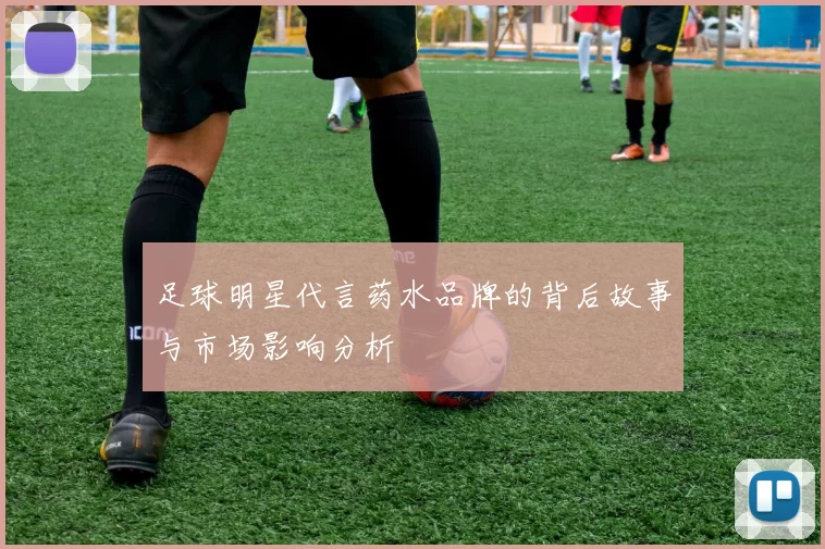 足球明星代言药水品牌的背后故事与市场影响分析