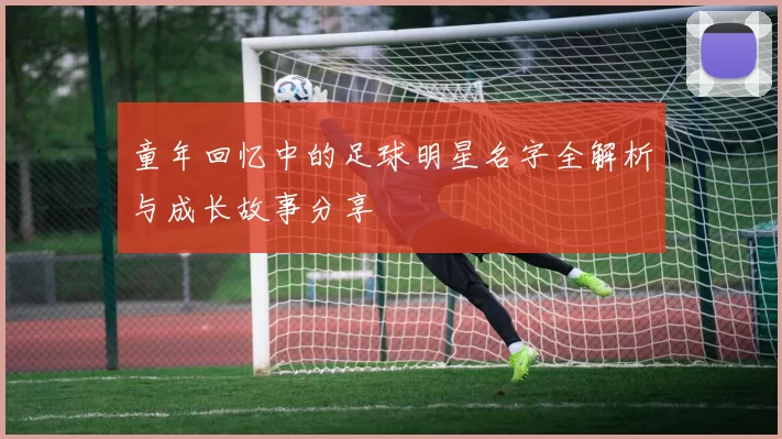 童年回忆中的足球明星名字全解析与成长故事分享
