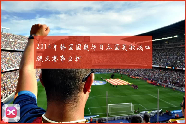 2014年韩国国奥与日本国奥激战回顾及赛事分析