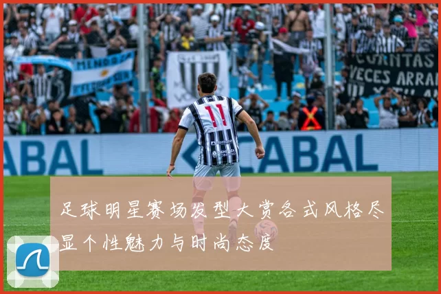 足球明星赛场发型大赏各式风格尽显个性魅力与时尚态度