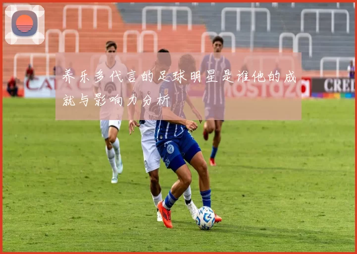 养乐多代言的足球明星是谁他的成就与影响力分析