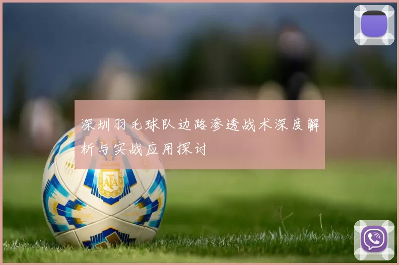 深圳羽毛球队边路渗透战术深度解析与实战应用探讨