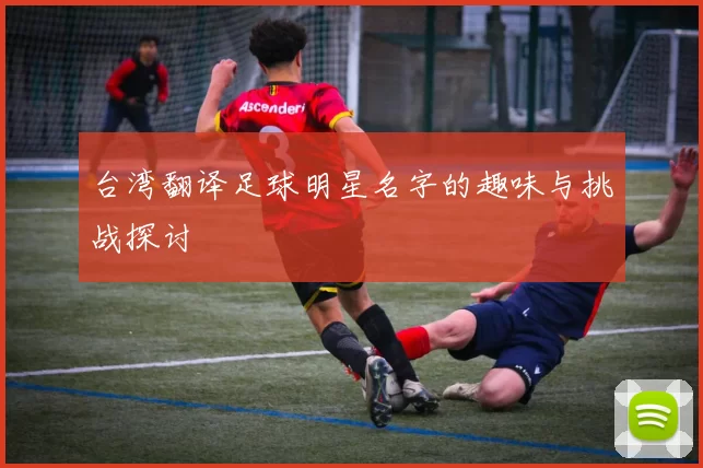 台湾翻译足球明星名字的趣味与挑战探讨