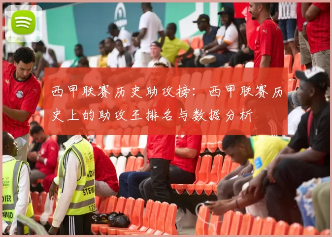 西甲联赛历史助攻榜：西甲联赛历史上的助攻王排名与数据分析