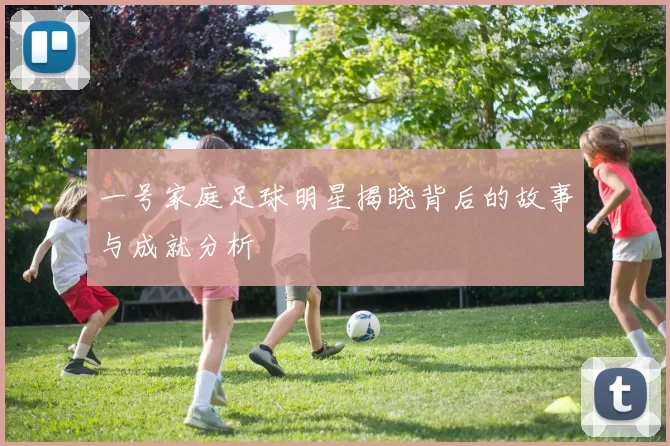 一号家庭足球明星揭晓背后的故事与成就分析