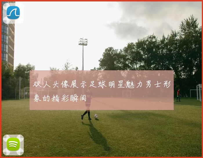 双人头像展示足球明星魅力男士形象的精彩瞬间