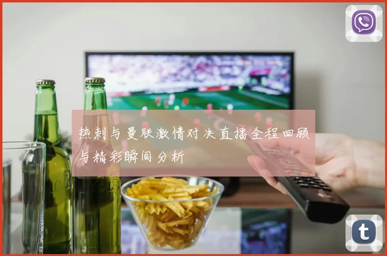 热刺与曼联激情对决直播全程回顾与精彩瞬间分析