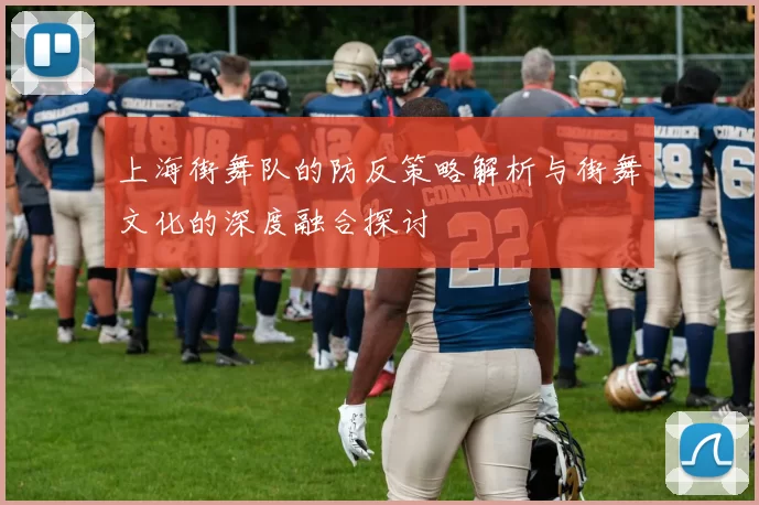 上海街舞队的防反策略解析与街舞文化的深度融合探讨