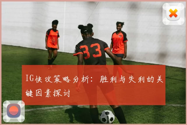 IG快攻策略分析：胜利与失利的关键因素探讨