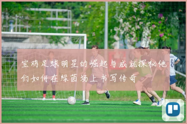 宝鸡足球明星的崛起与成就探秘他们如何在绿茵场上书写传奇