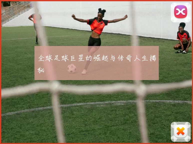 全球足球巨星的崛起与传奇人生揭秘