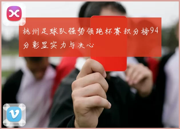 杭州足球队强势领跑杯赛积分榜94分彰显实力与决心