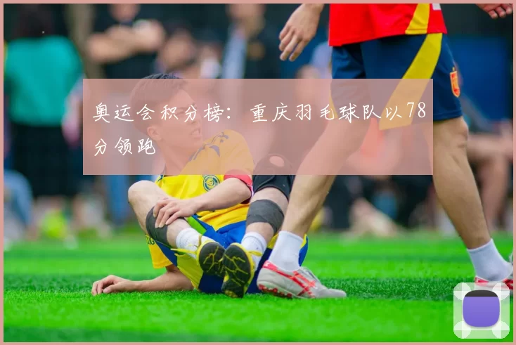 奥运会积分榜：重庆羽毛球队以78分领跑