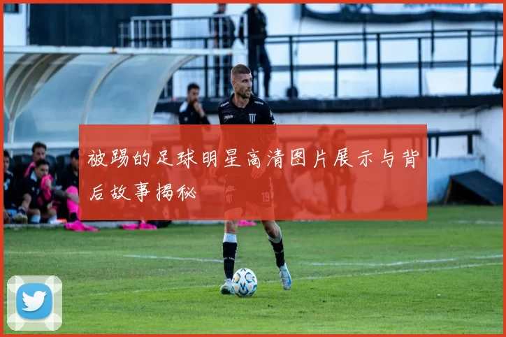 被踢的足球明星高清图片展示与背后故事揭秘