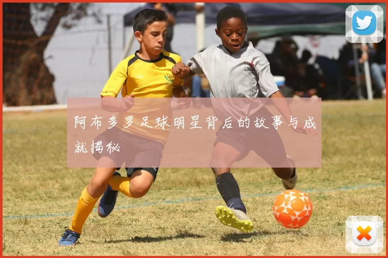 阿布多罗足球明星背后的故事与成就揭秘