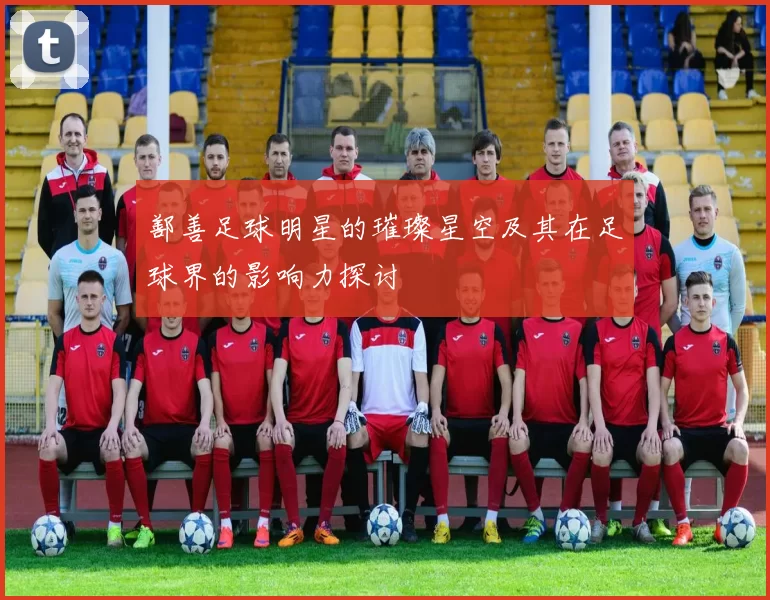 鄯善足球明星的璀璨星空及其在足球界的影响力探讨