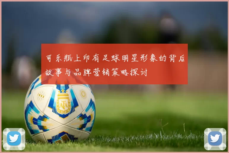 可乐瓶上印有足球明星形象的背后故事与品牌营销策略探讨