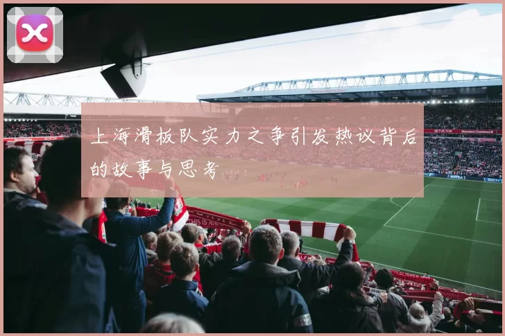 上海滑板队实力之争引发热议背后的故事与思考