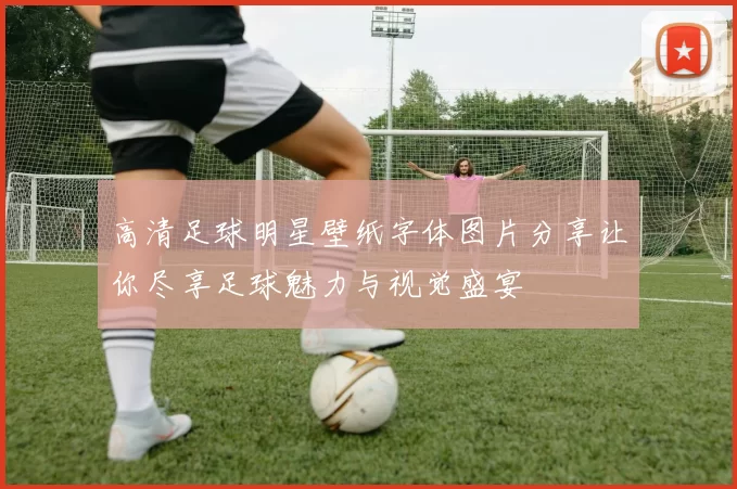 高清足球明星壁纸字体图片分享让你尽享足球魅力与视觉盛宴