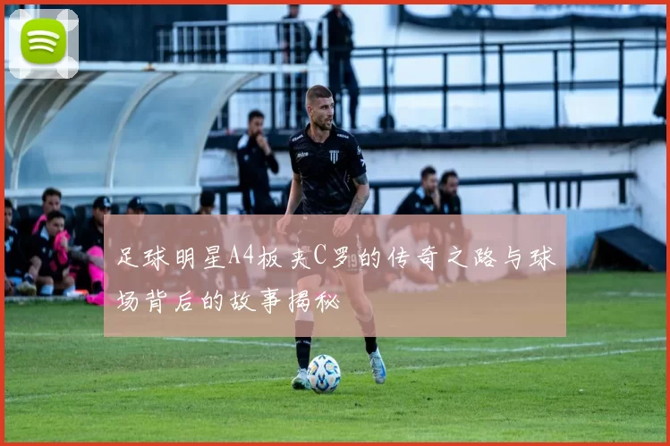足球明星A4板夹C罗的传奇之路与球场背后的故事揭秘