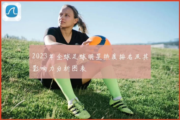 2023年全球足球明星热度排名及其影响力分析图表