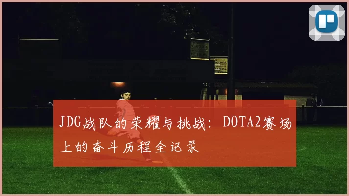 JDG战队的荣耀与挑战：DOTA2赛场上的奋斗历程全记录