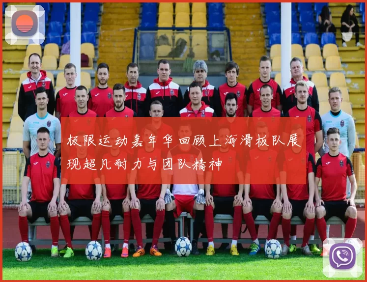 极限运动嘉年华回顾上海滑板队展现超凡耐力与团队精神