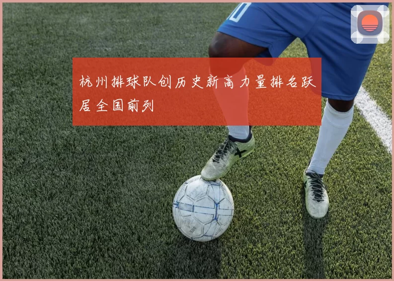 杭州排球队创历史新高力量排名跃居全国前列