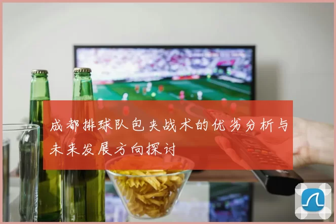 成都排球队包夹战术的优劣分析与未来发展方向探讨