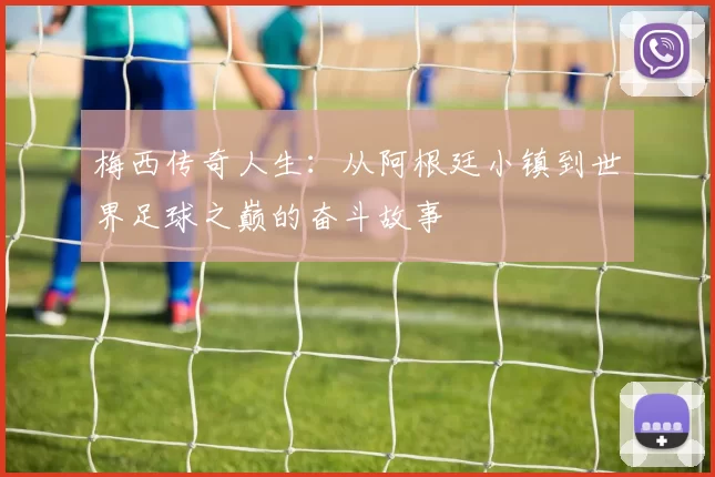 梅西传奇人生：从阿根廷小镇到世界足球之巅的奋斗故事