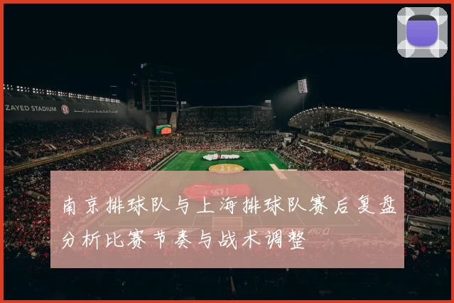 南京排球队与上海排球队赛后复盘分析比赛节奏与战术调整