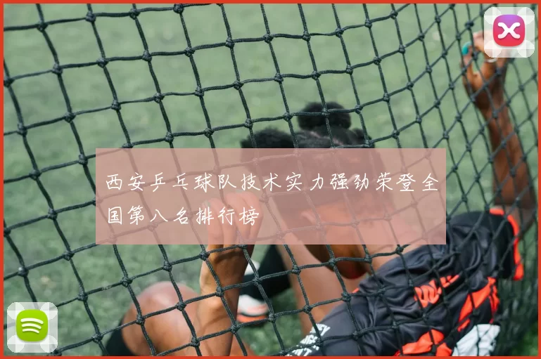 西安乒乓球队技术实力强劲荣登全国第八名排行榜