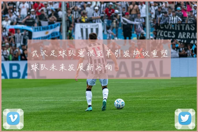 武汉足球队意识变革引发热议重塑球队未来发展新方向