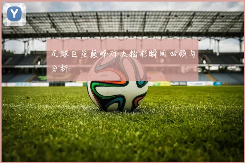 足球巨星巅峰对决精彩瞬间回顾与分析