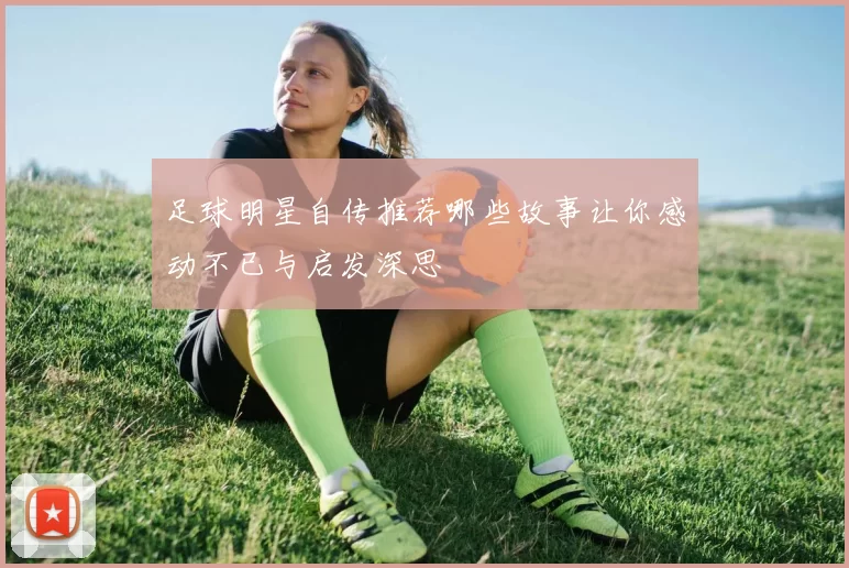 足球明星自传推荐哪些故事让你感动不已与启发深思