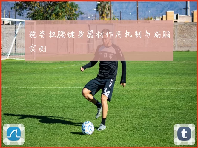 跪姿扭腰健身器材作用机制与减脂实测