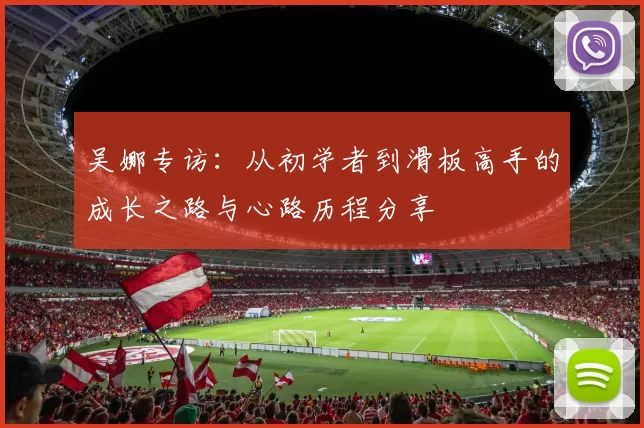 吴娜专访：从初学者到滑板高手的成长之路与心路历程分享