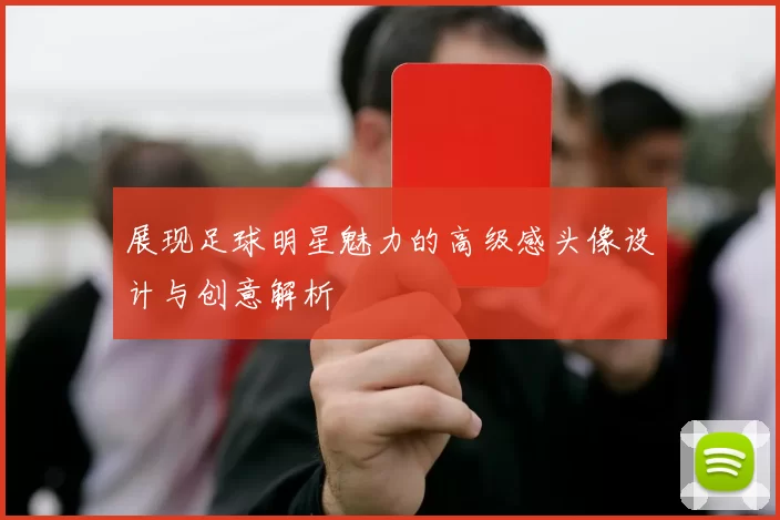 展现足球明星魅力的高级感头像设计与创意解析