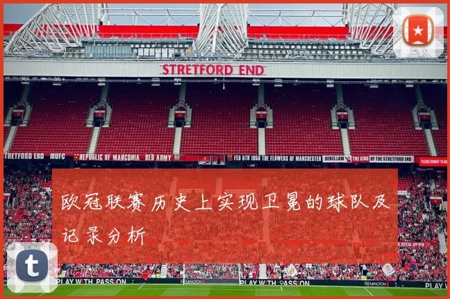 欧冠联赛历史上实现卫冕的球队及记录分析