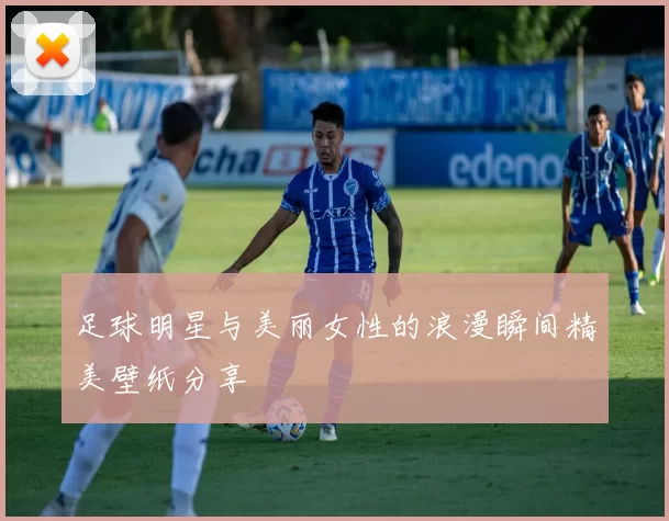 足球明星与美丽女性的浪漫瞬间精美壁纸分享