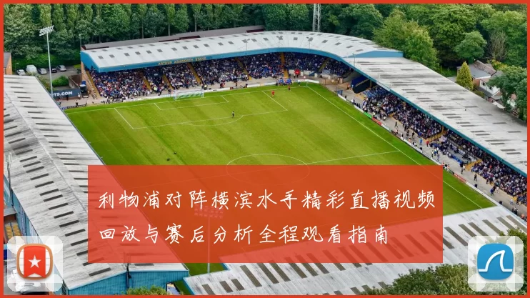 利物浦对阵横滨水手精彩直播视频回放与赛后分析全程观看指南