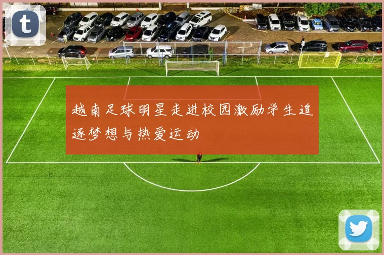越南足球明星走进校园激励学生追逐梦想与热爱运动