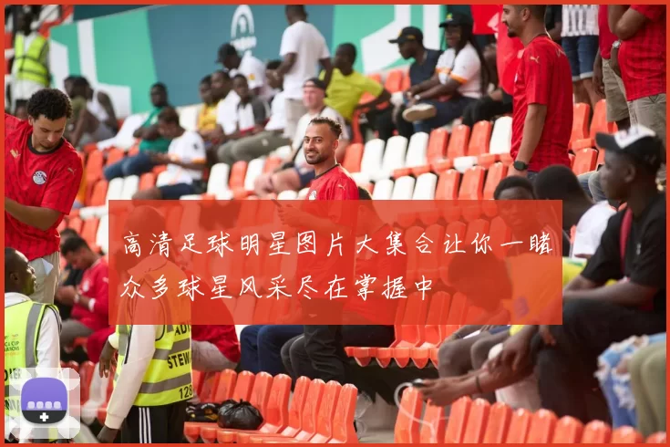 高清足球明星图片大集合让你一睹众多球星风采尽在掌握中