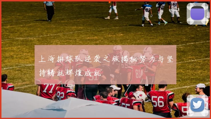 上海排球队逆袭之旅揭秘努力与坚持铸就辉煌成就