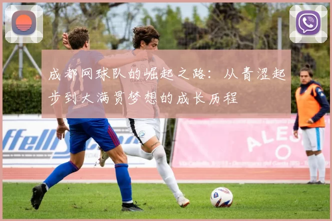 成都网球队的崛起之路：从青涩起步到大满贯梦想的成长历程
