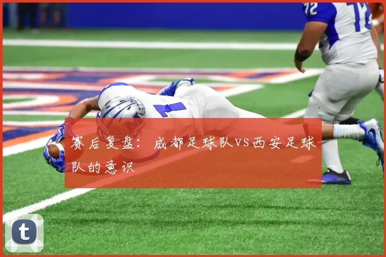 赛后复盘：成都足球队vs西安足球队的意识