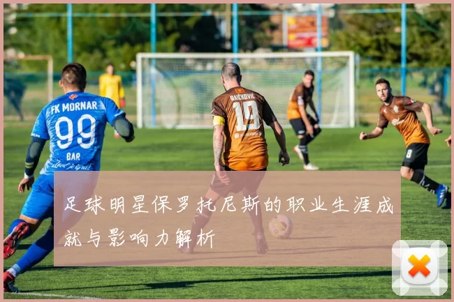 足球明星保罗托尼斯的职业生涯成就与影响力解析