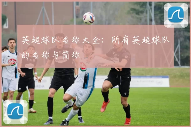 英超球队名称大全：所有英超球队的名称与简称